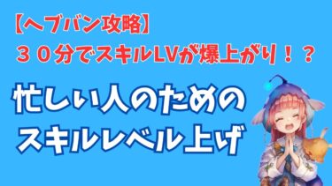 【ヘブバン+スキル】【ヘブバン】忙しい人のためのスキルレベル上げ【時間効率】