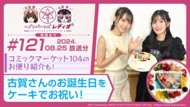 【ヘブバン公式まとめ】【映像あり】芹澤優と古賀葵のヘブンバーンズレディオ #121／コミックマーケット104のお便り紹介も！古賀さんのお誕生日をケーキでお祝い！【ヘブバンレディオ】