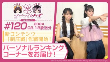 【ヘブバン公式まとめ】【映像あり】芹澤優と古賀葵のヘブンバーンズレディオ #120／新コンテンツ「制圧戦」作戦開始！パーソナルランキングコーナーをお届け！【ヘブバンレディオ】